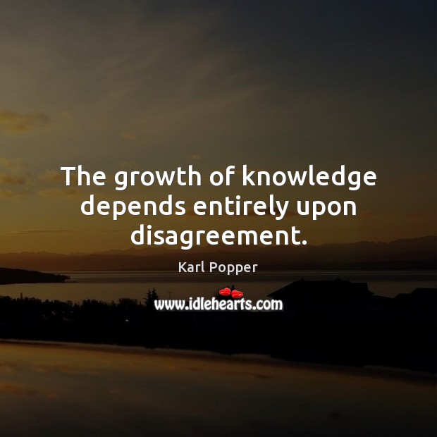 The growth of knowledge depends entirely upon disagreement. Karl Popper Picture Quote