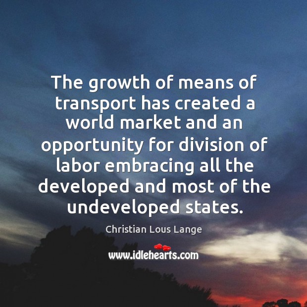 The growth of means of transport has created a world market and an opportunity for division Christian Lous Lange Picture Quote