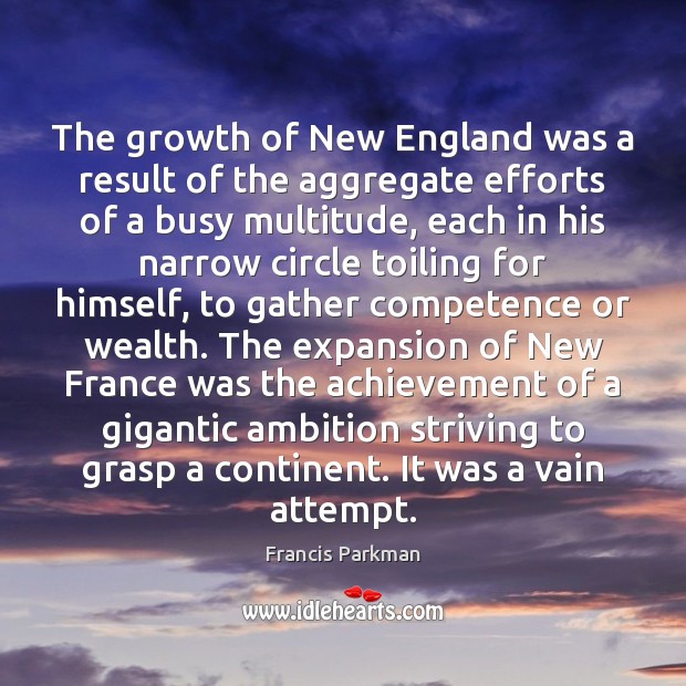 The growth of New England was a result of the aggregate efforts Francis Parkman Picture Quote