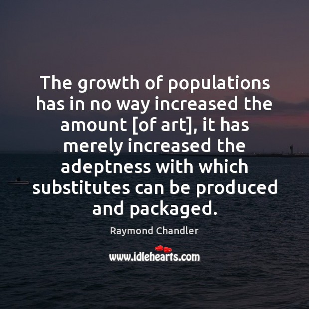 The growth of populations has in no way increased the amount [of Raymond Chandler Picture Quote