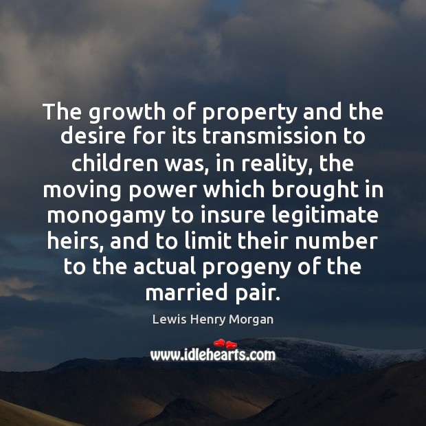 The growth of property and the desire for its transmission to children Lewis Henry Morgan Picture Quote