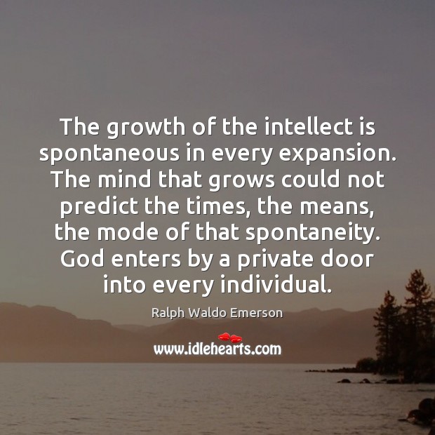 The growth of the intellect is spontaneous in every expansion. The mind Ralph Waldo Emerson Picture Quote