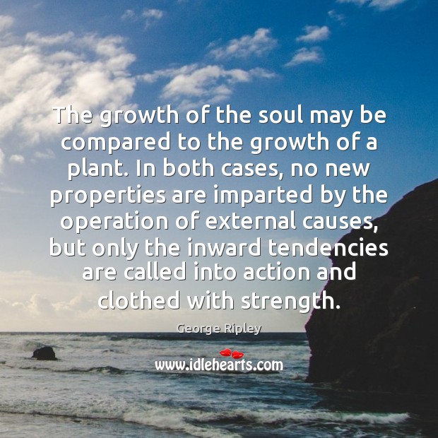 The growth of the soul may be compared to the growth of George Ripley Picture Quote