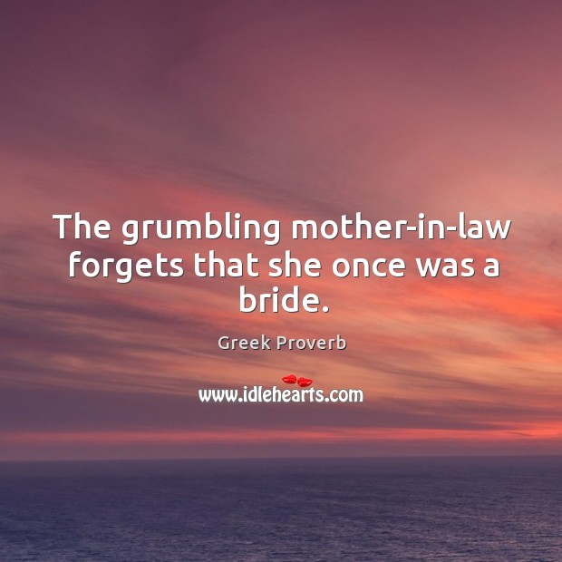 The grumbling mother-in-law forgets that she once was a bride. Greek Proverbs Image