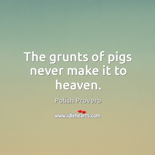 The grunts of pigs never make it to heaven. Polish Proverbs Image