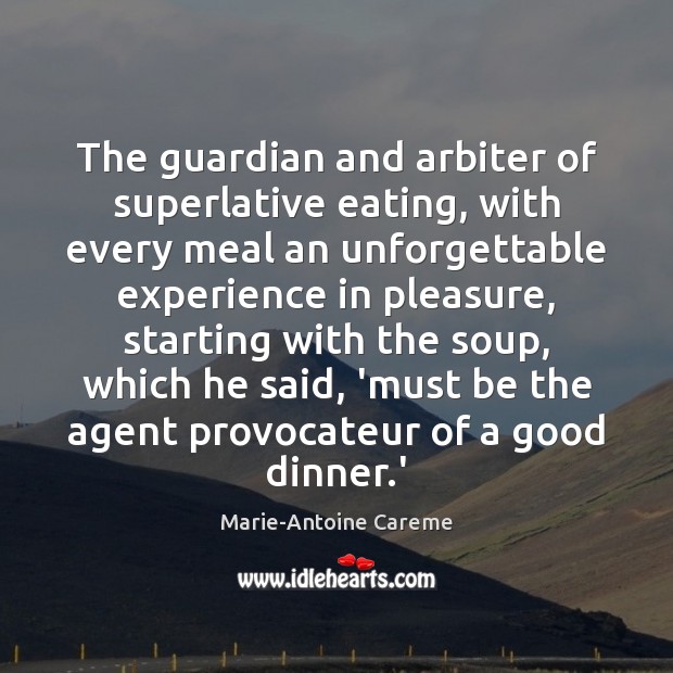 The guardian and arbiter of superlative eating, with every meal an unforgettable Marie-Antoine Careme Picture Quote