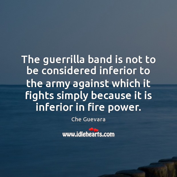 The guerrilla band is not to be considered inferior to the army Che Guevara Picture Quote