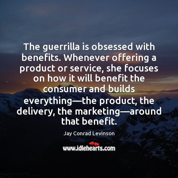 The guerrilla is obsessed with benefits. Whenever offering a product or service, Jay Conrad Levinson Picture Quote