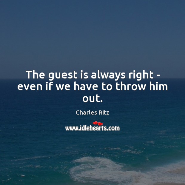 The guest is always right – even if we have to throw him out. Image