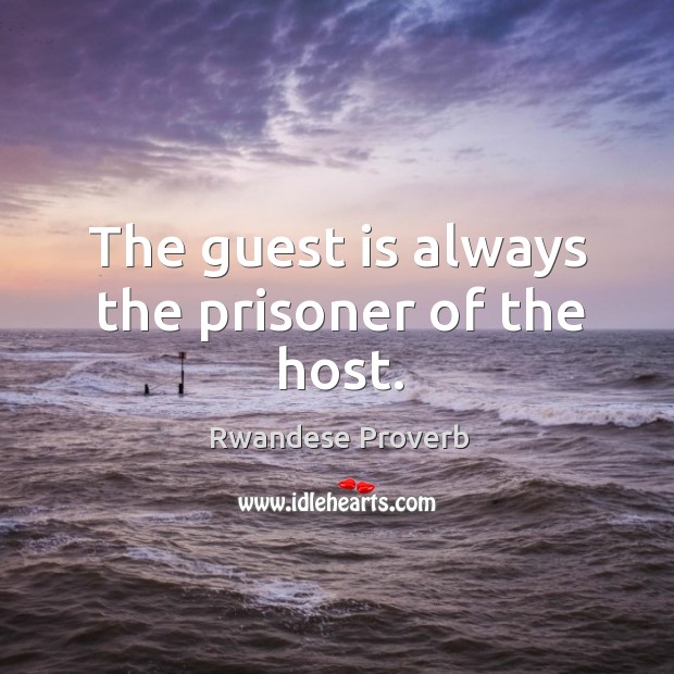 The guest is always the prisoner of the host. Rwandese Proverbs Image