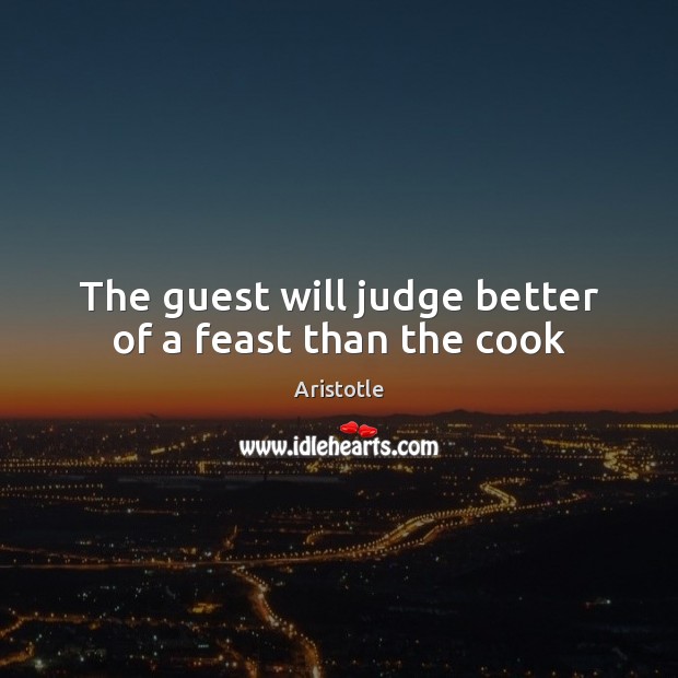The guest will judge better of a feast than the cook Aristotle Picture Quote