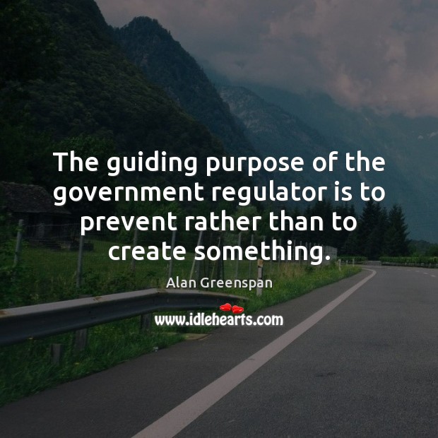 The guiding purpose of the government regulator is to prevent rather than Alan Greenspan Picture Quote