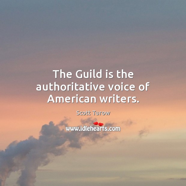 The Guild is the authoritative voice of American writers. Scott Turow Picture Quote