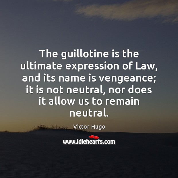 The guillotine is the ultimate expression of Law, and its name is Image