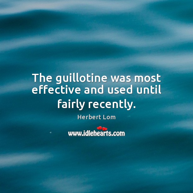 The guillotine was most effective and used until fairly recently. Herbert Lom Picture Quote