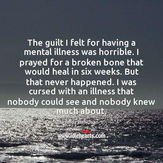 The guilt I felt for having a mental illness was horrible. I Andy Behrman Picture Quote