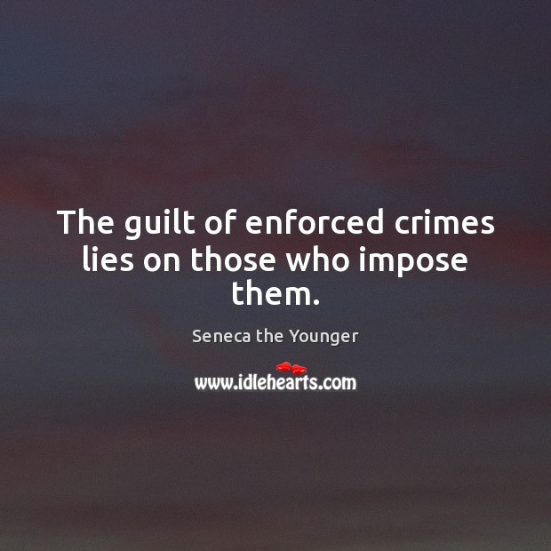 The guilt of enforced crimes lies on those who impose them. Seneca the Younger Picture Quote