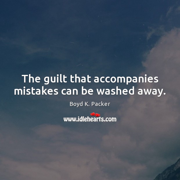 The guilt that accompanies mistakes can be washed away. Boyd K. Packer Picture Quote