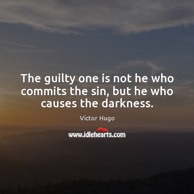 The guilty one is not he who commits the sin, but he who causes the darkness. Victor Hugo Picture Quote