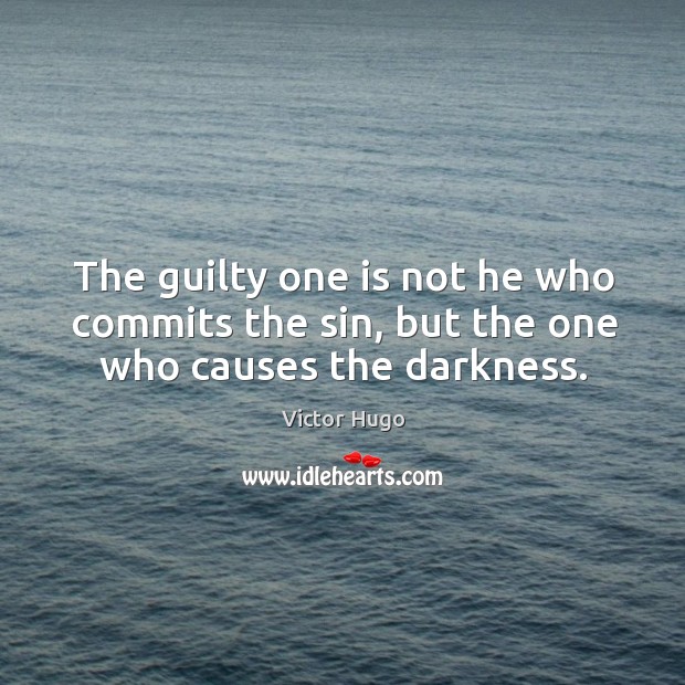 The guilty one is not he who commits the sin, but the one who causes the darkness. Victor Hugo Picture Quote