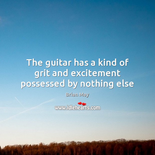 The guitar has a kind of grit and excitement possessed by nothing else Brian May Picture Quote