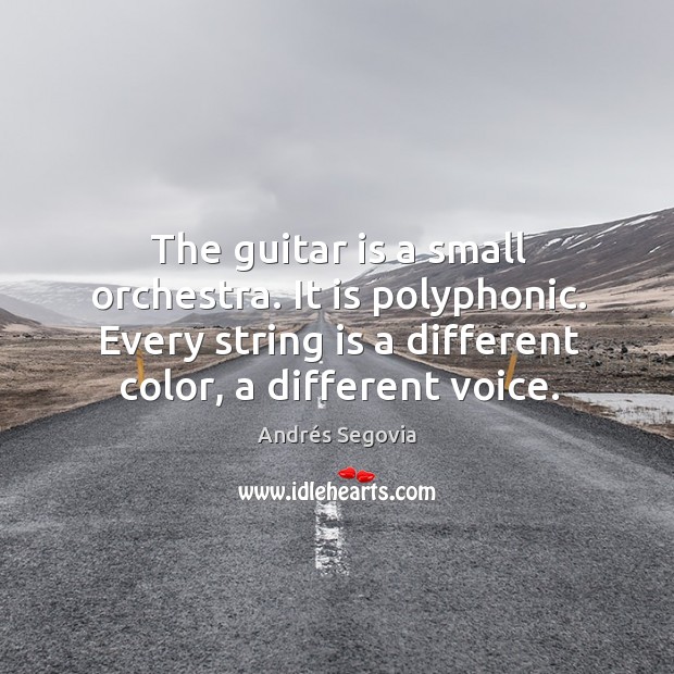 The guitar is a small orchestra. It is polyphonic. Every string is a different color, a different voice. Andrés Segovia Picture Quote