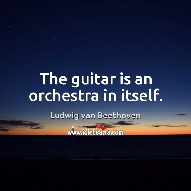 The guitar is an orchestra in itself. Ludwig van Beethoven Picture Quote