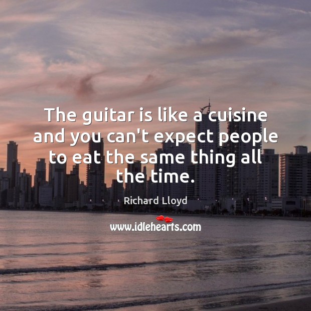 The guitar is like a cuisine and you can’t expect people to 