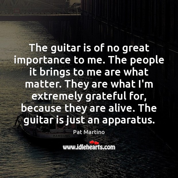 The guitar is of no great importance to me. The people it Image