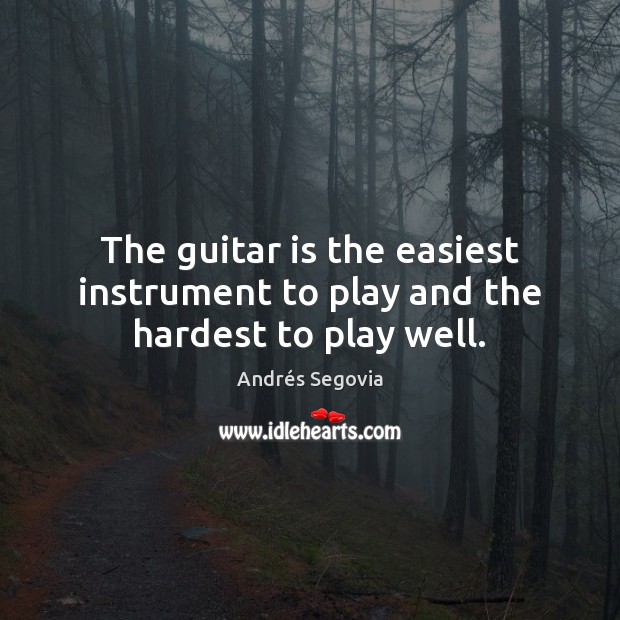 The guitar is the easiest instrument to play and the hardest to play well. Andrés Segovia Picture Quote