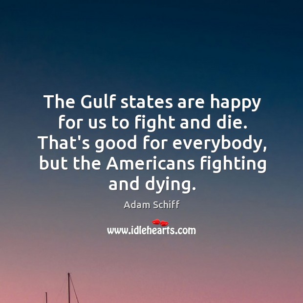 The Gulf states are happy for us to fight and die. That’s Adam Schiff Picture Quote