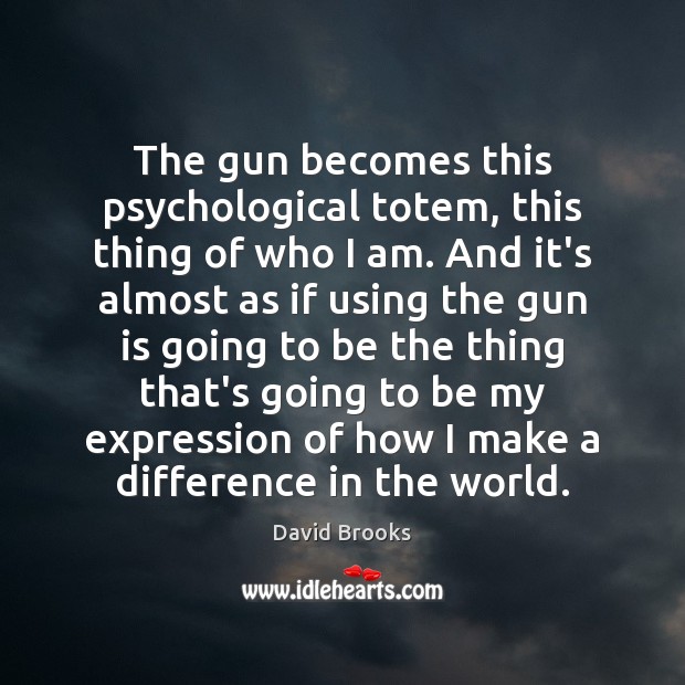 The gun becomes this psychological totem, this thing of who I am. David Brooks Picture Quote