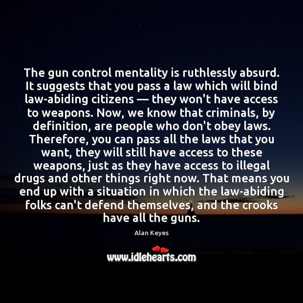 The gun control mentality is ruthlessly absurd. It suggests that you pass Alan Keyes Picture Quote