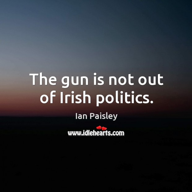 The gun is not out of irish politics. Politics Quotes Image