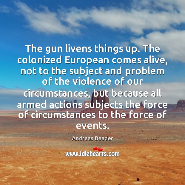 The gun livens things up. The colonized European comes alive, not to Andreas Baader Picture Quote