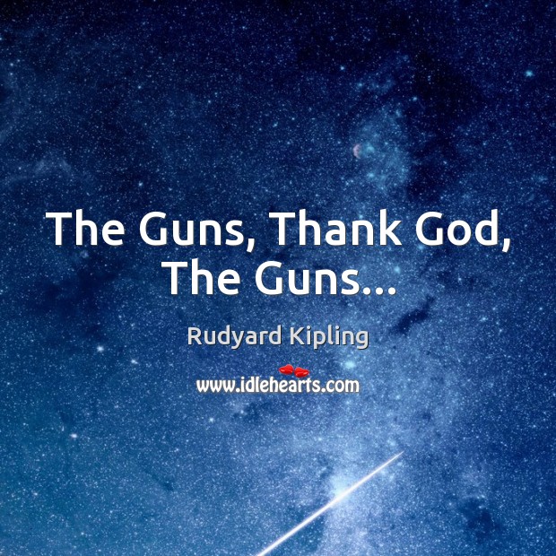 The Guns, Thank God, The Guns… Rudyard Kipling Picture Quote