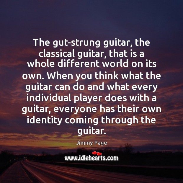 The gut-strung guitar, the classical guitar, that is a whole different world Jimmy Page Picture Quote