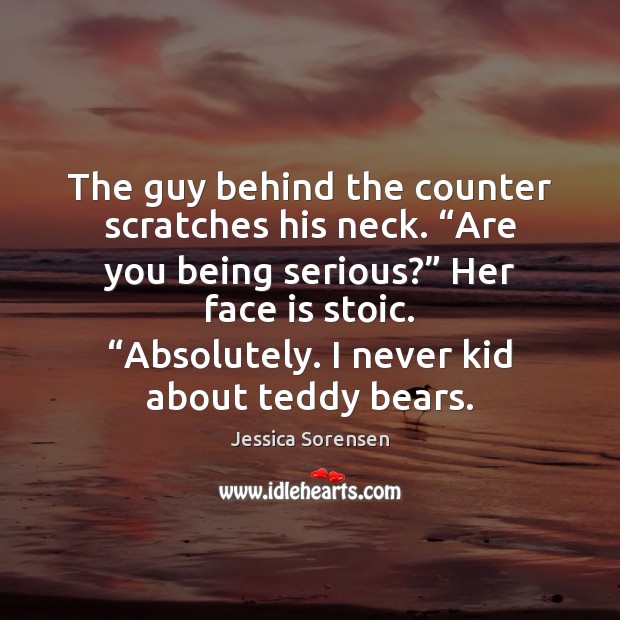 The guy behind the counter scratches his neck. “Are you being serious?” Jessica Sorensen Picture Quote