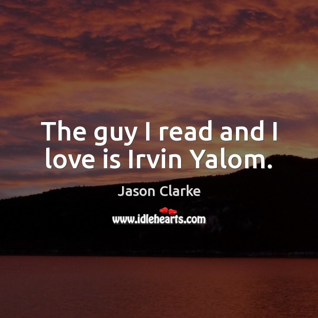 The guy I read and I love is Irvin Yalom. Jason Clarke Picture Quote