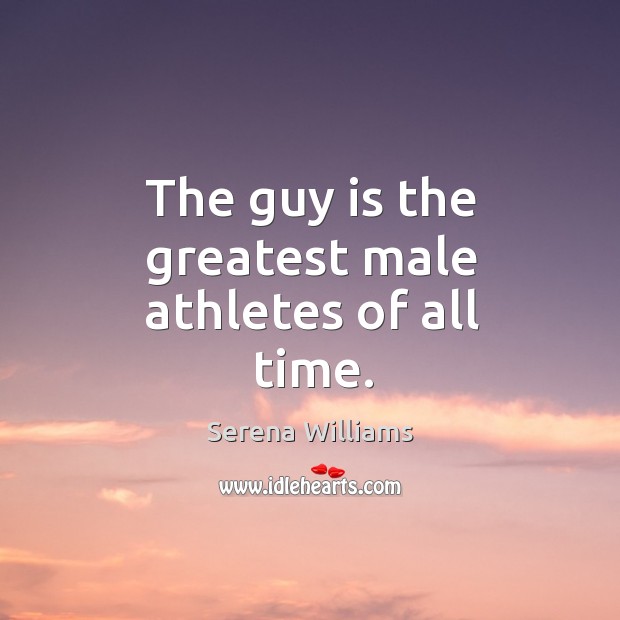 The guy is the greatest male athletes of all time. Serena Williams Picture Quote