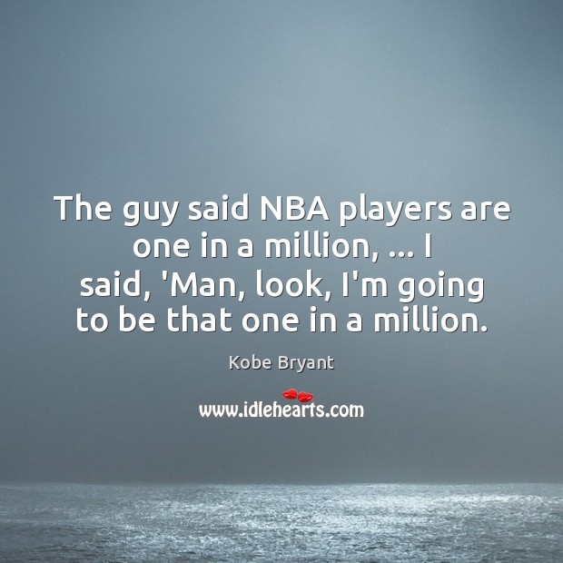 The guy said NBA players are one in a million, … I said, Kobe Bryant Picture Quote