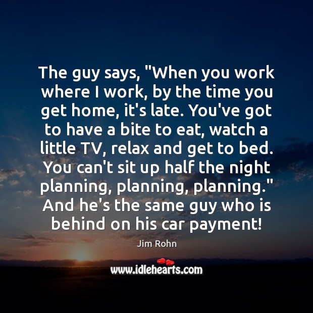 The guy says, “When you work where I work, by the time Jim Rohn Picture Quote