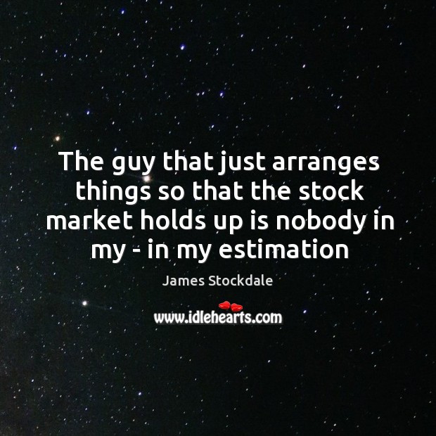 The guy that just arranges things so that the stock market holds James Stockdale Picture Quote