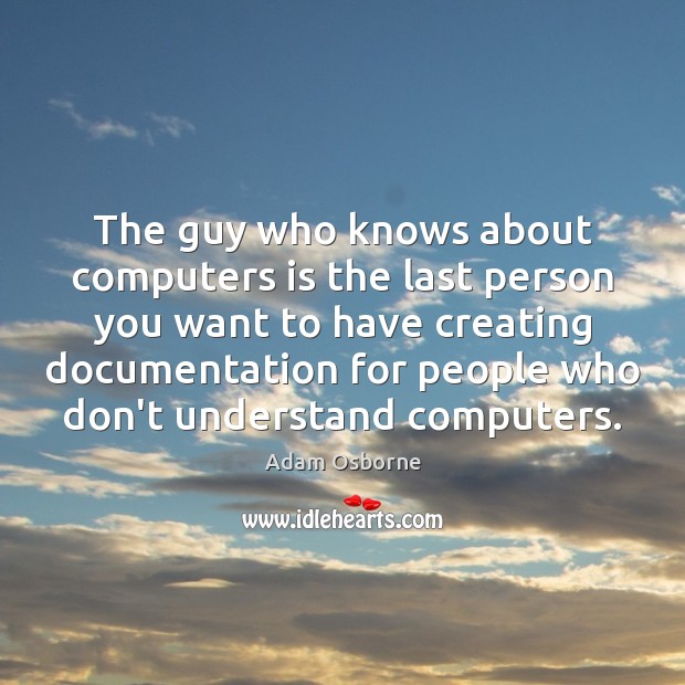 The guy who knows about computers is the last person you want Adam Osborne Picture Quote