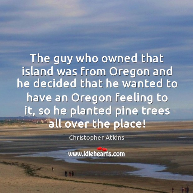 The guy who owned that island was from oregon and he decided that he wanted to have an oregon feeling Christopher Atkins Picture Quote