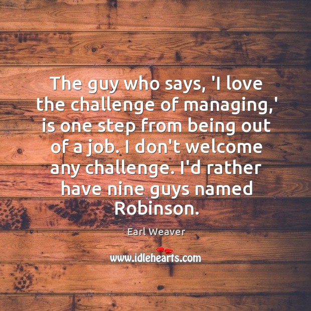 The guy who says, ‘I love the challenge of managing,’ is Earl Weaver Picture Quote