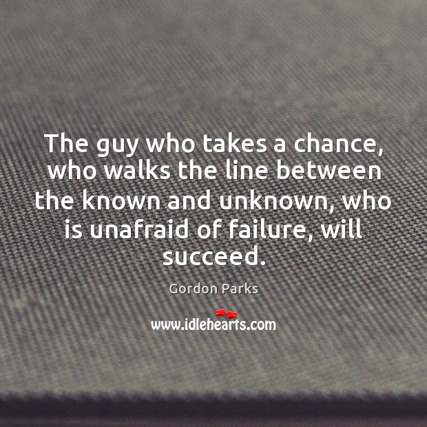 The guy who takes a chance, who walks the line between the Gordon Parks Picture Quote