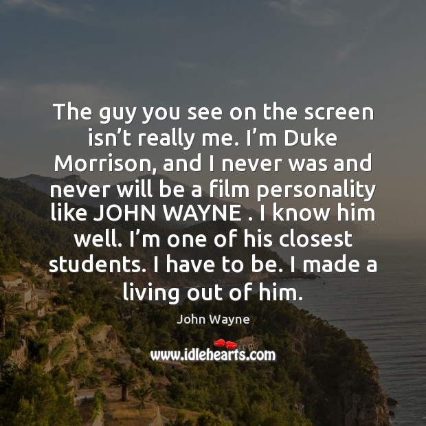 The guy you see on the screen isn’t really me. I’ John Wayne Picture Quote