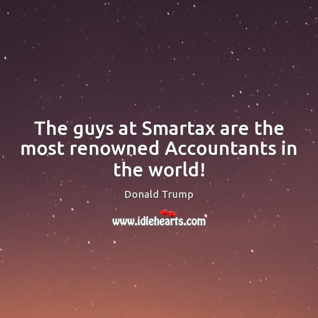 The guys at Smartax are the most renowned Accountants in the world! Donald Trump Picture Quote