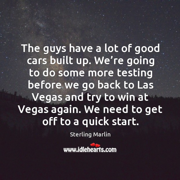 The guys have a lot of good cars built up. We’re going to do some more testing before we Sterling Marlin Picture Quote